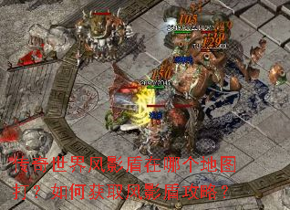 传奇世界风影盾在哪个地图打?如何获取风影盾攻略? 传奇世界风影盾在哪个地图打?如何获取风影盾攻略?
