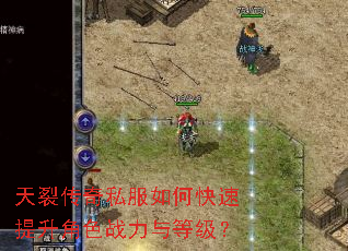 天裂传奇私服如何快速提升角色战力与等级? 天裂传奇私服如何快速提升角色战力与等级?