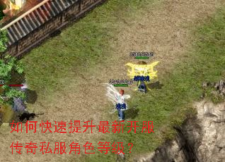如何快速提升最新开服传奇私服角色等级? 如何快速提升最新开服传奇私服角色等级?