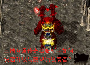 三端互通传奇私服新手如何快速升级与获取顶级装备? 三端互通传奇私服新手如何快速升级与获取顶级装备?