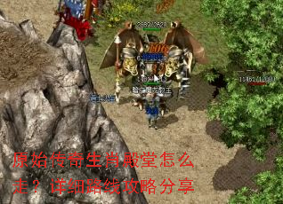 原始传奇生肖殿堂怎么走?详细路线攻略分享 原始传奇生肖殿堂怎么走?详细路线攻略分享