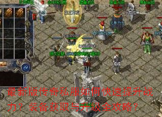 最新版传奇私服如何快速提升战力?装备获取与升级全攻略? 最新版传奇私服如何快速提升战力?装备获取与升级全攻略?
