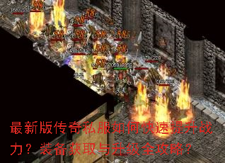 最新版传奇私服如何快速提升战力?装备获取与升级全攻略? 最新版传奇私服如何快速提升战力?装备获取与升级全攻略?