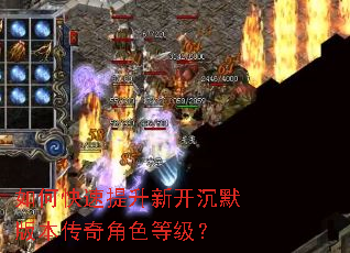 如何快速提升新开沉默版本传奇角色等级? 如何快速提升新开沉默版本传奇角色等级?