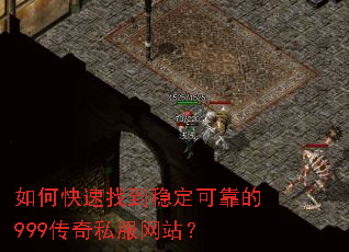 如何快速找到稳定可靠的999传奇私服网站? 如何快速找到稳定可靠的999传奇私服网站?