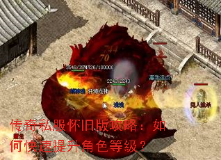 传奇私服怀旧版攻略:如何快速提升角色等级? 传奇私服怀旧版攻略:如何快速提升角色等级?
