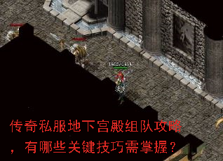 传奇私服地下宫殿组队攻略,有哪些关键技巧需掌握? 传奇私服地下宫殿组队攻略,有哪些关键技巧需掌握?