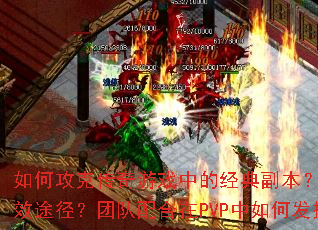 如何攻克传奇游戏中的经典副本?装备升级有哪些高效途径?团队配合在PVP中如何发挥关键作用? 如何攻克传奇游戏中的经典副本?装备升级有哪些高效途径?团队配合在PVP中如何发挥关键作用?