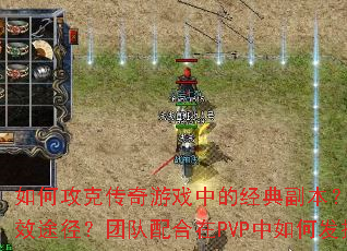 如何攻克传奇游戏中的经典副本?装备升级有哪些高效途径?团队配合在PVP中如何发挥关键作用? 如何攻克传奇游戏中的经典副本?装备升级有哪些高效途径?团队配合在PVP中如何发挥关键作用?