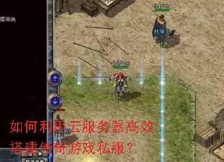 如何利用云服务器高效搭建传奇游戏私服? 如何利用云服务器高效搭建传奇游戏私服?