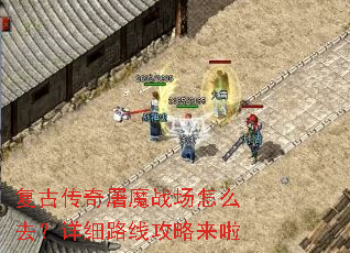 复古传奇屠魔战场怎么去?详细路线攻略来啦 复古传奇屠魔战场怎么去?详细路线攻略来啦