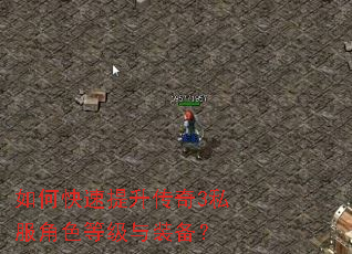 如何快速提升传奇3私服角色等级与装备? 如何快速提升传奇3私服角色等级与装备?