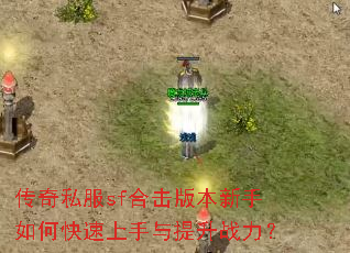 传奇私服sf合击版本新手如何快速上手与提升战力? 传奇私服sf合击版本新手如何快速上手与提升战力?