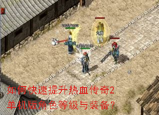 如何快速提升热血传奇2单机版角色等级与装备? 如何快速提升热血传奇2单机版角色等级与装备?