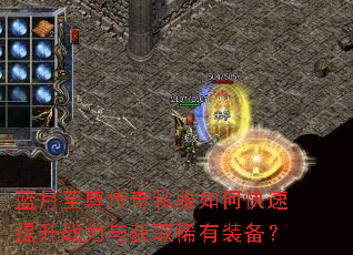 蓝月至尊传奇私服如何快速提升战力与获取稀有装备? 蓝月至尊传奇私服如何快速提升战力与获取稀有装备?