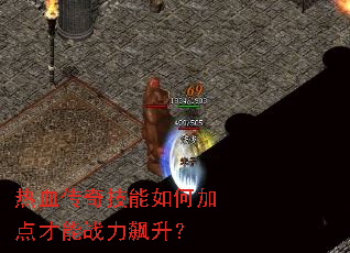 热血传奇技能如何加点才能战力飙升? 热血传奇技能如何加点才能战力飙升?