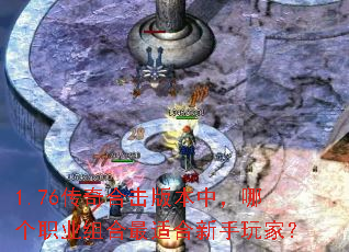 1.76传奇合击版本中,哪个职业组合最适合新手玩家? 1.76传奇合击版本中,哪个职业组合最适合新手玩家?