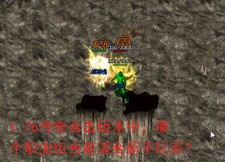 1.76传奇合击版本中,哪个职业组合最适合新手玩家? 1.76传奇合击版本中,哪个职业组合最适合新手玩家?