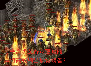 传奇高级装备获取攻略:如何高效刷出顶级装备? 传奇高级装备获取攻略:如何高效刷出顶级装备?