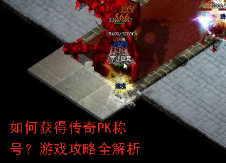 如何获得传奇PK称号?游戏攻略全解析 如何获得传奇PK称号?游戏攻略全解析