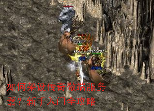 如何架设传奇微端服务器?新手入门全攻略 如何架设传奇微端服务器?新手入门全攻略