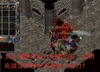 北方网通与南方电信玩家,如何高效提升传奇游戏角色实力? 北方网通与南方电信玩家,如何高效提升传奇游戏角色实力?