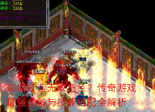如何打造无敌角色?传奇游戏最强装备与技能搭配全解析 如何打造无敌角色?传奇游戏最强装备与技能搭配全解析