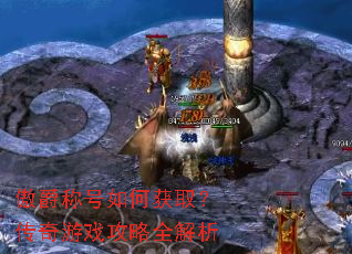傲爵称号如何获取?传奇游戏攻略全解析 傲爵称号如何获取?传奇游戏攻略全解析