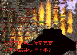 如何下载热血传奇完整老客户端并快速上手? 如何下载热血传奇完整老客户端并快速上手?