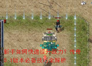 新手如何快速提升战力?传奇0.1版本必备技巧全解析 新手如何快速提升战力?传奇0.1版本必备技巧全解析