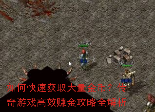 如何快速获取大量金币?传奇游戏高效赚金攻略全解析 如何快速获取大量金币?传奇游戏高效赚金攻略全解析