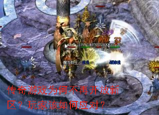 传奇游戏为何不再开放新区?玩家该如何应对? 传奇游戏为何不再开放新区?玩家该如何应对?
