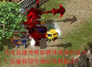 北方私服传奇如何快速提升战力?装备获取与强化有何秘诀? 北方私服传奇如何快速提升战力?装备获取与强化有何秘诀?