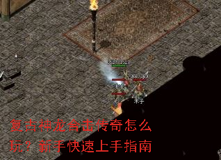 复古神龙合击传奇怎么玩?新手快速上手指南 复古神龙合击传奇怎么玩?新手快速上手指南