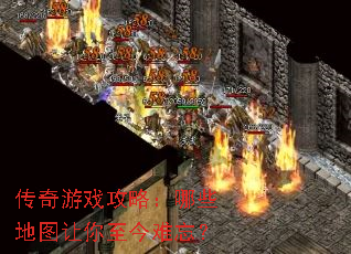 传奇游戏攻略:哪些地图让你至今难忘? 传奇游戏攻略:哪些地图让你至今难忘?