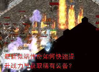 最新微端传奇如何快速提升战力与获取稀有装备? 最新微端传奇如何快速提升战力与获取稀有装备?