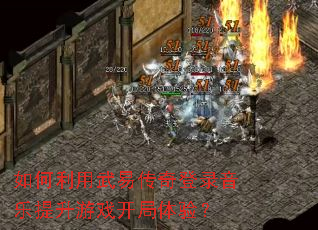 如何利用武易传奇登录音乐提升游戏开局体验? 如何利用武易传奇登录音乐提升游戏开局体验?