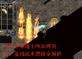 传奇后期道士PK如何制胜?基础战术思路全解析 传奇后期道士PK如何制胜?基础战术思路全解析