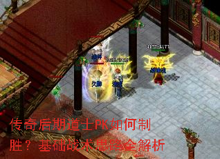 传奇后期道士PK如何制胜?基础战术思路全解析 传奇后期道士PK如何制胜?基础战术思路全解析