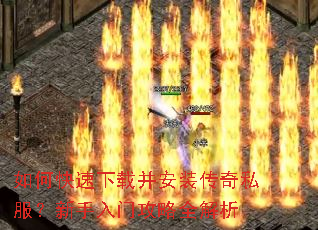 如何快速下载并安装传奇私服?新手入门攻略全解析 如何快速下载并安装传奇私服?新手入门攻略全解析
