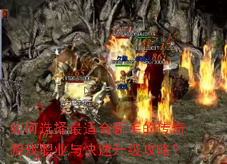 如何选择最适合新手的传奇游戏职业与快速升级攻略? 如何选择最适合新手的传奇游戏职业与快速升级攻略?