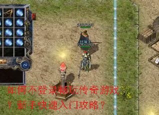 如何不登录畅玩传奇游戏?新手快速入门攻略? 如何不登录畅玩传奇游戏?新手快速入门攻略?