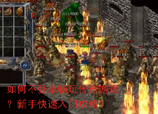 如何不登录畅玩传奇游戏?新手快速入门攻略? 如何不登录畅玩传奇游戏?新手快速入门攻略?