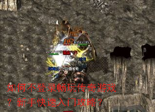 如何不登录畅玩传奇游戏?新手快速入门攻略? 如何不登录畅玩传奇游戏?新手快速入门攻略?