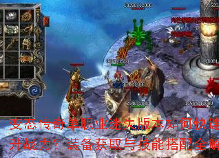 变态传奇单职业迷失版本如何快速提升战力?装备获取与技能搭配全解析 变态传奇单职业迷失版本如何快速提升战力?装备获取与技能搭配全解析