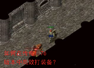 如何在传奇1.76版本中高效打装备? 如何在传奇1.76版本中高效打装备?