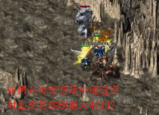如何在传奇游戏中通过面对面交易实现最大利润? 如何在传奇游戏中通过面对面交易实现最大利润?