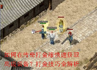 如何在传奇打金服快速获取高级装备?打金技巧全解析 如何在传奇打金服快速获取高级装备?打金技巧全解析
