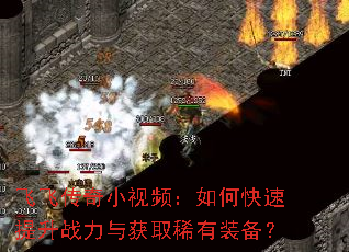 飞飞传奇小视频:如何快速提升战力与获取稀有装备? 飞飞传奇小视频:如何快速提升战力与获取稀有装备?