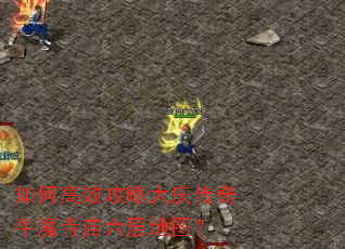 如何高效攻略大庆传奇牛魔寺庙六层地图? 如何高效攻略大庆传奇牛魔寺庙六层地图?